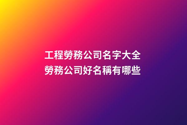 工程勞務公司名字大全 勞務公司好名稱有哪些-第1張-公司起名-玄機派